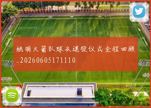 姚明火箭队球衣退役仪式全程回顾_20260605171110