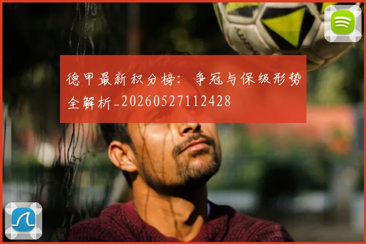 德甲最新积分榜：争冠与保级形势全解析_20260527112428