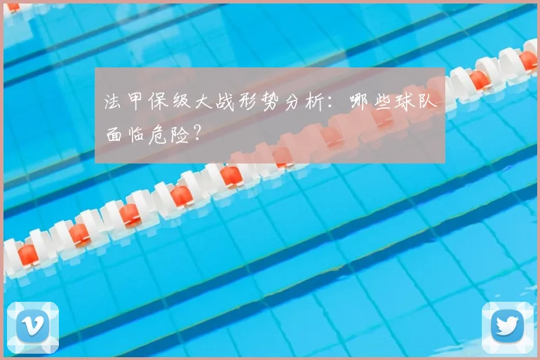 法甲保级大战形势分析:哪些球队面临危险?