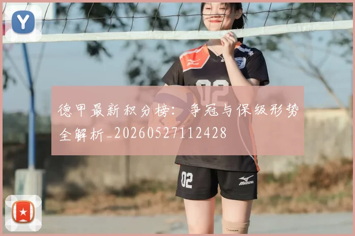 德甲最新积分榜:争冠与保级形势全解析_20260527112428