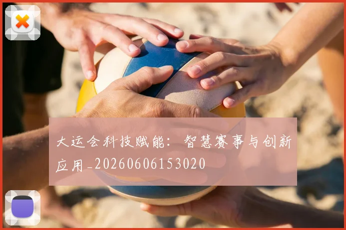 大运会科技赋能:智慧赛事与创新应用_20260606153020
