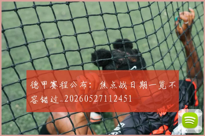 德甲赛程公布:焦点战日期一览不容错过_20260527112451