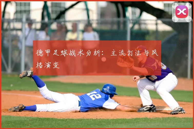 德甲足球战术分析：主流打法与风格演变