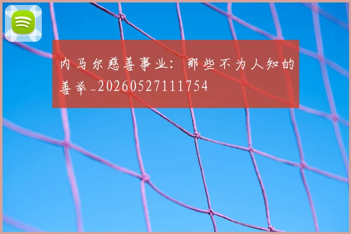 内马尔慈善事业：那些不为人知的善举_20260527111754