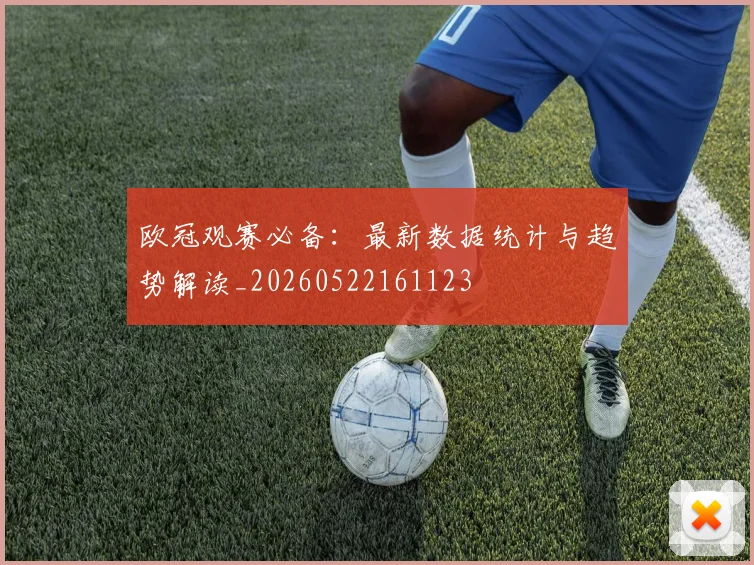 欧冠观赛必备：最新数据统计与趋势解读_20260522161123