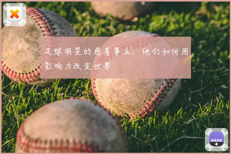 足球明星的慈善事业:他们如何用影响力改变世界