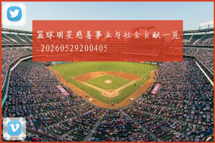 篮球明星慈善事业与社会贡献一览_20260529200405