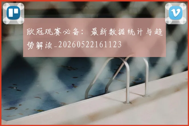 欧冠观赛必备：最新数据统计与趋势解读_20260522161123