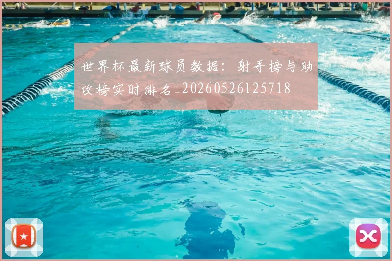 世界杯最新球员数据：射手榜与助攻榜实时排名_20260526125718
