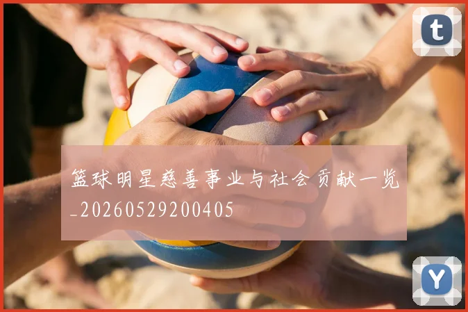 篮球明星慈善事业与社会贡献一览_20260529200405