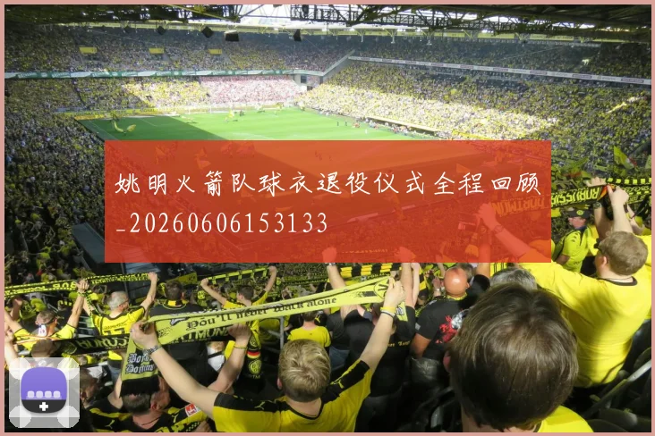 姚明火箭队球衣退役仪式全程回顾_20260606153133