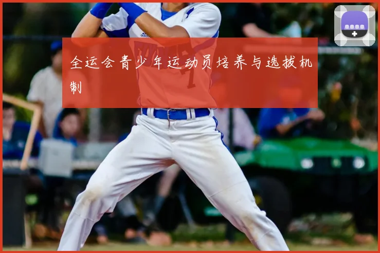 全运会青少年运动员培养与选拔机制