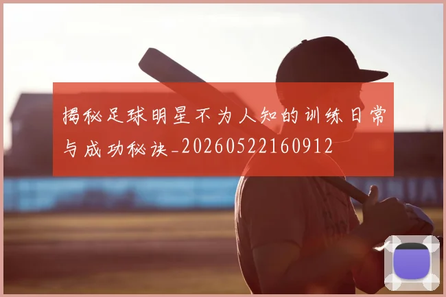 揭秘足球明星不为人知的训练日常与成功秘诀_20260522160912