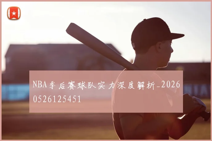 NBA季后赛球队实力深度解析_20260526125451