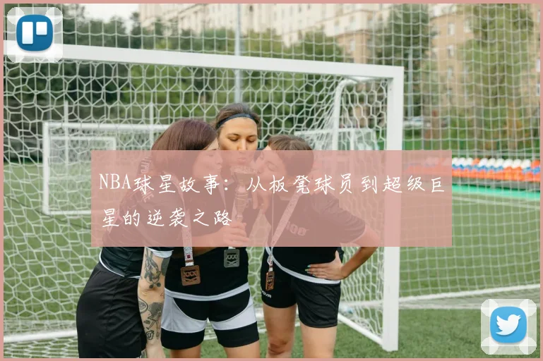 NBA球星故事：从板凳球员到超级巨星的逆袭之路