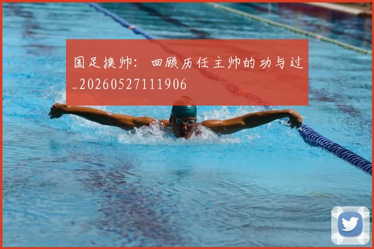 国足换帅：回顾历任主帅的功与过_20260527111906