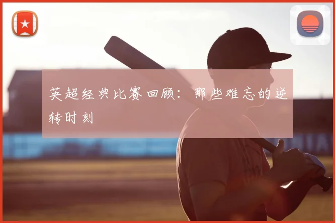 英超经典比赛回顾:那些难忘的逆转时刻
