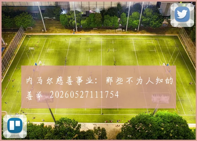 内马尔慈善事业:那些不为人知的善举_20260527111754