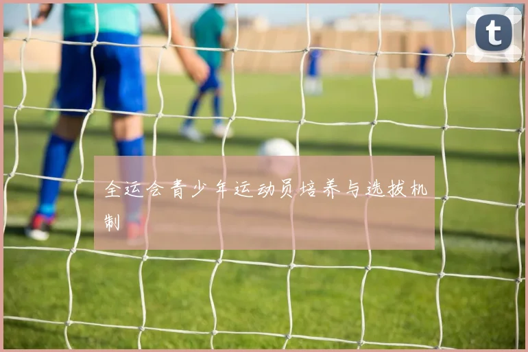 全运会青少年运动员培养与选拔机制