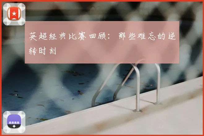 英超经典比赛回顾：那些难忘的逆转时刻