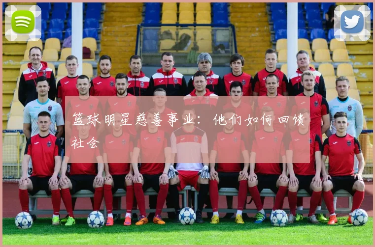 篮球明星慈善事业：他们如何回馈社会