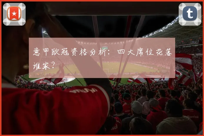 意甲欧冠资格分析：四大席位花落谁家？