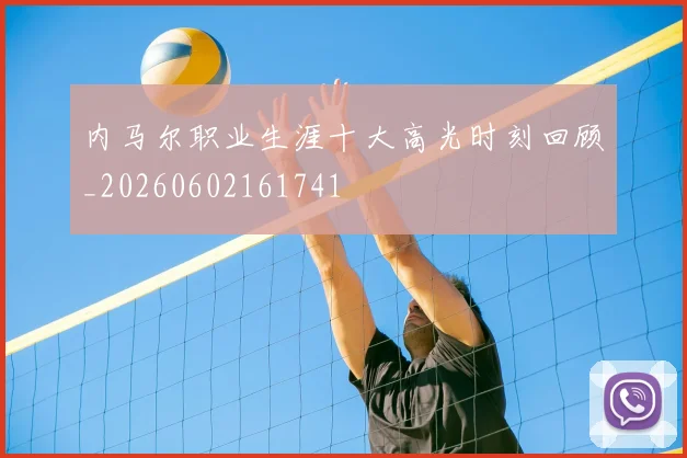 内马尔职业生涯十大高光时刻回顾_20260602161741