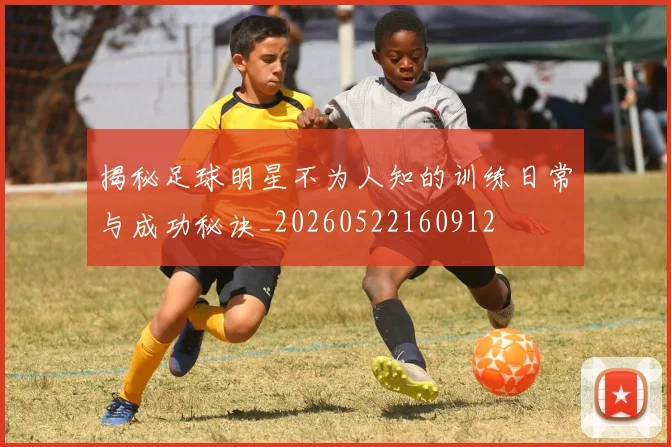 揭秘足球明星不为人知的训练日常与成功秘诀_20260522160912