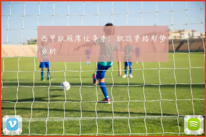 西甲欧冠席位争夺:欧战资格形势分析