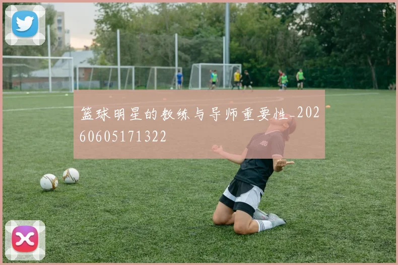 篮球明星的教练与导师重要性_20260605171322