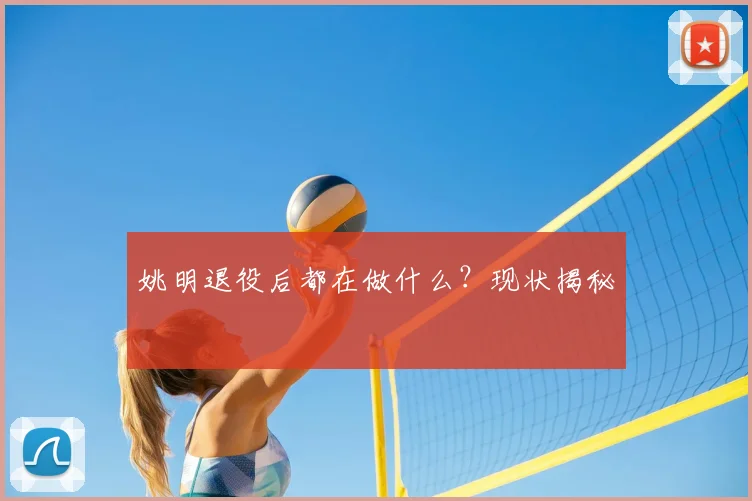 姚明退役后都在做什么？现状揭秘